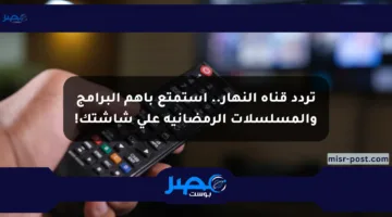 تردد قناة النهار.. استمتع بأهم البرامج والمسلسلات الرمضانية على شاشتك!